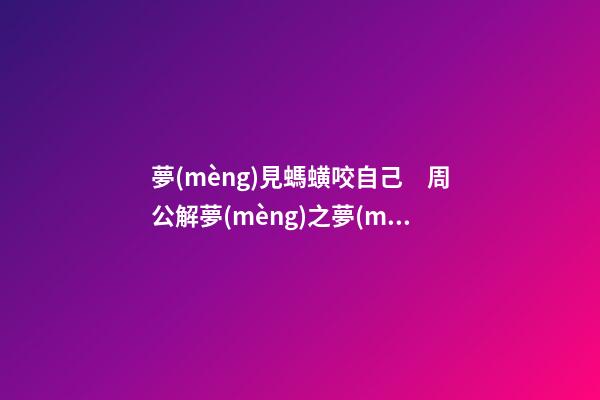 夢(mèng)見螞蟥咬自己　周公解夢(mèng)之夢(mèng)到螞蟥咬自己